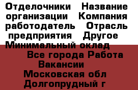 Отделочники › Название организации ­ Компания-работодатель › Отрасль предприятия ­ Другое › Минимальный оклад ­ 35 000 - Все города Работа » Вакансии   . Московская обл.,Долгопрудный г.